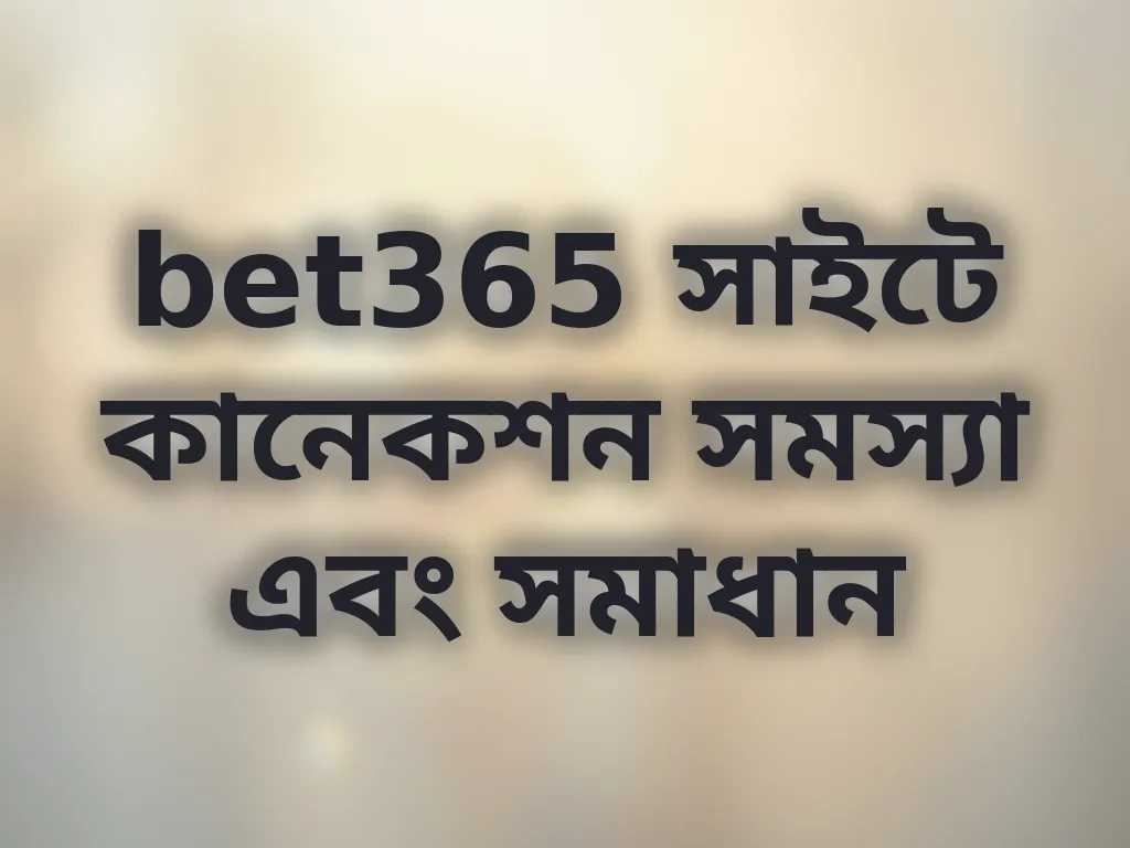 bet365 সাইটে কানেকশন সমস্যা এবং সমাধান