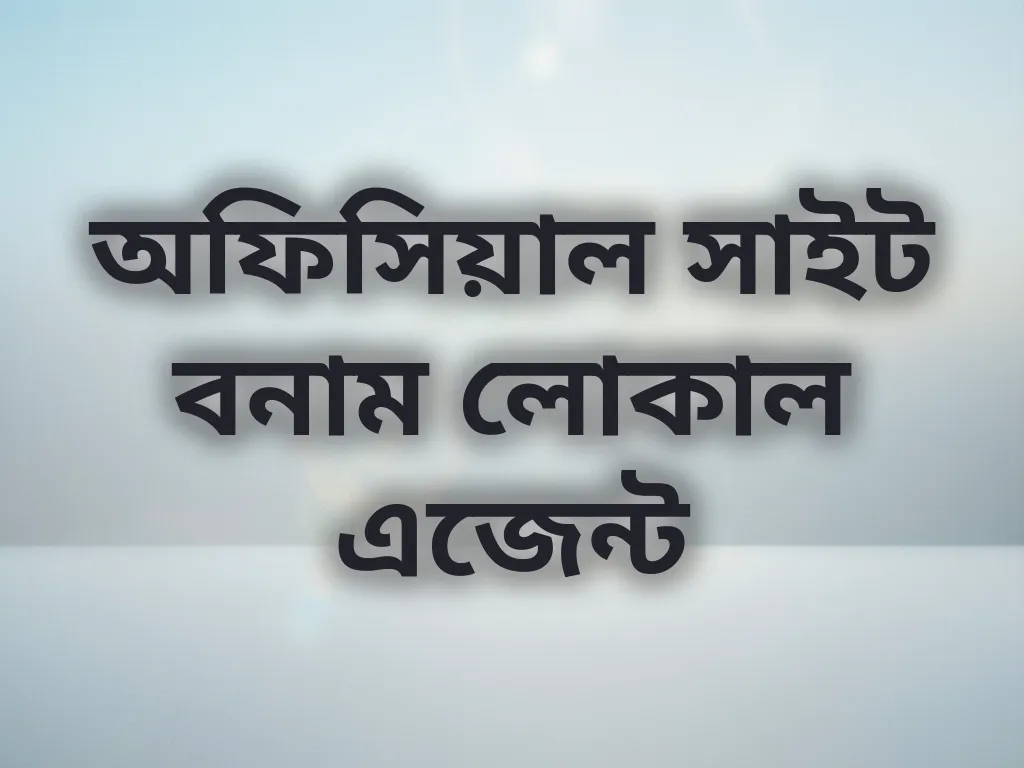অফিসিয়াল সাইট বনাম লোকাল এজেন্ট