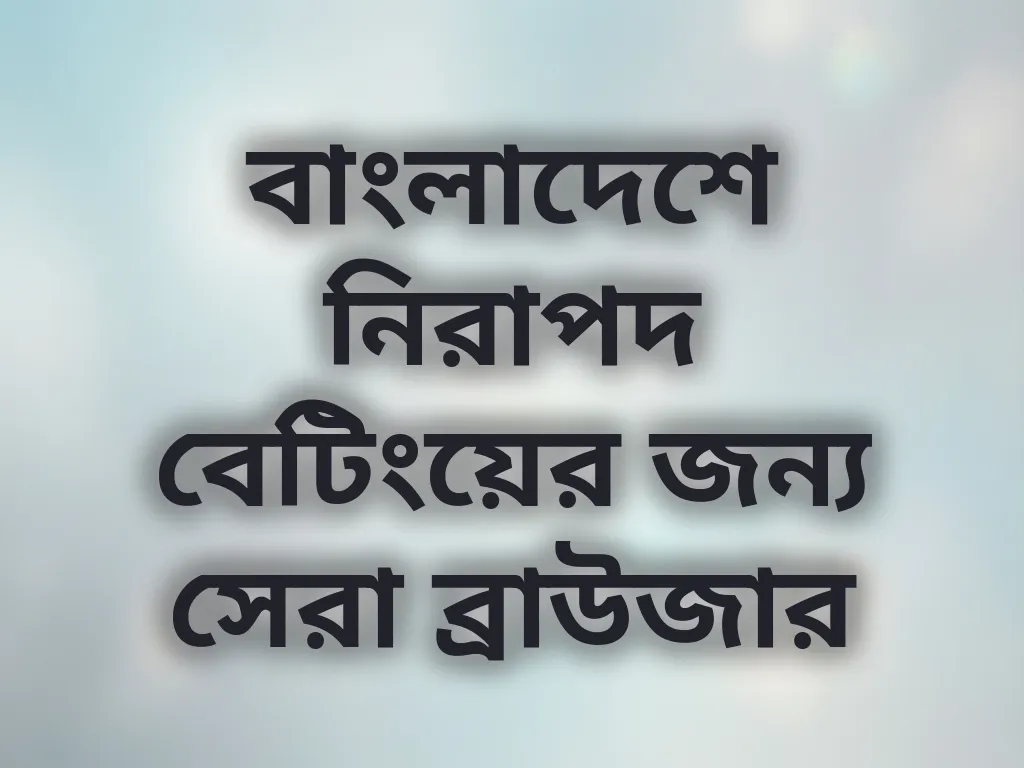 বাংলাদেশে নিরাপদ বেটিংয়ের জন্য সেরা ব্রাউজার